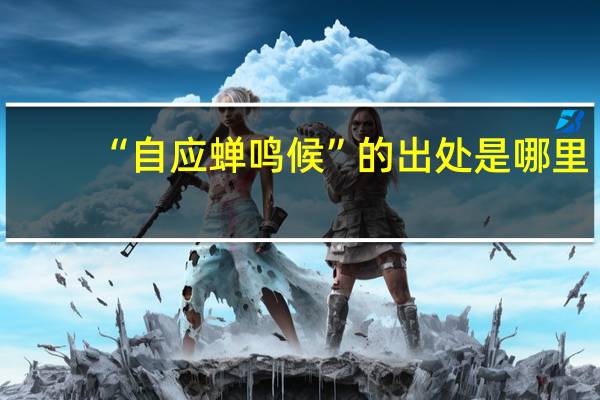 “自应蝉鸣候”的出处是哪里