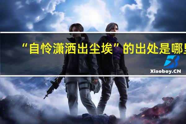 “自怜潇洒出尘埃”的出处是哪里