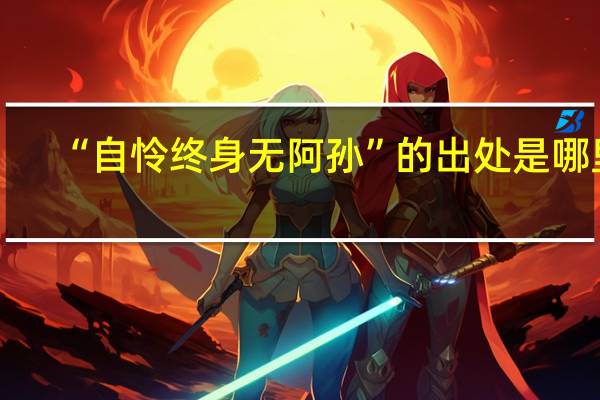 “自怜终身无阿孙”的出处是哪里