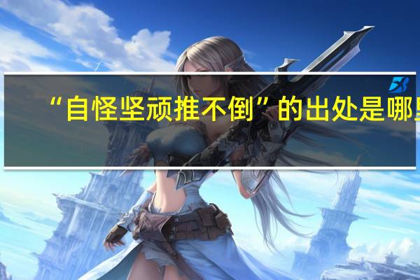 “自怪坚顽推不倒”的出处是哪里
