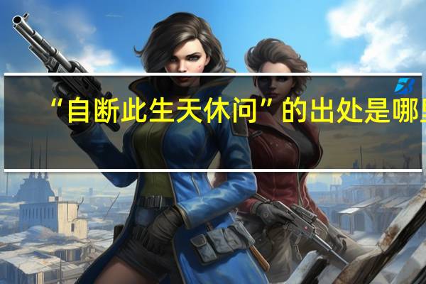 “自断此生天休问”的出处是哪里