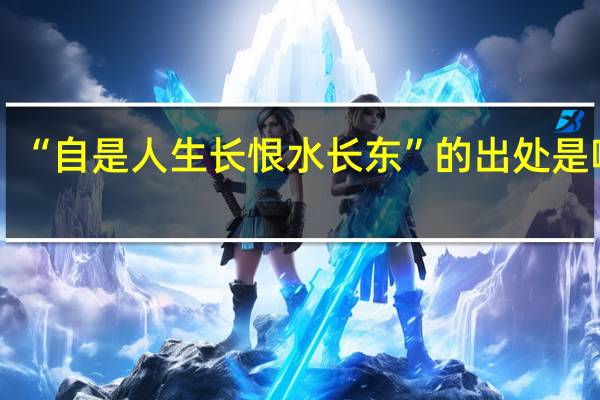 “自是人生长恨水长东”的出处是哪里
