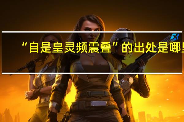 “自是皇灵频震叠”的出处是哪里