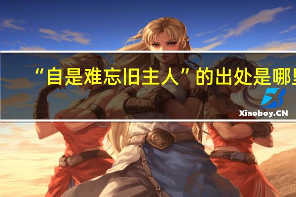“自是难忘旧主人”的出处是哪里