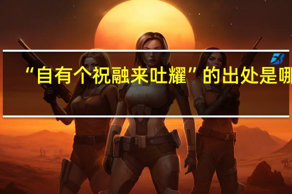 “自有个祝融来吐耀”的出处是哪里