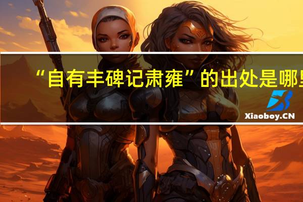 “自有丰碑记肃雍”的出处是哪里