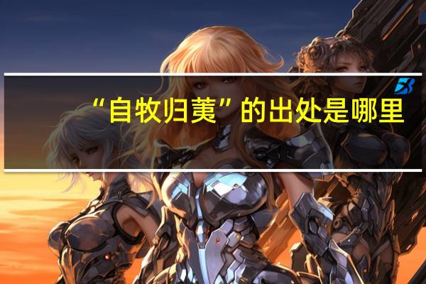 “自牧归荑”的出处是哪里