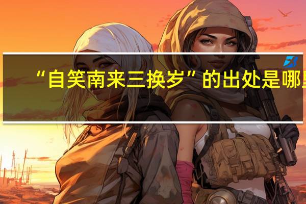 “自笑南来三换岁”的出处是哪里