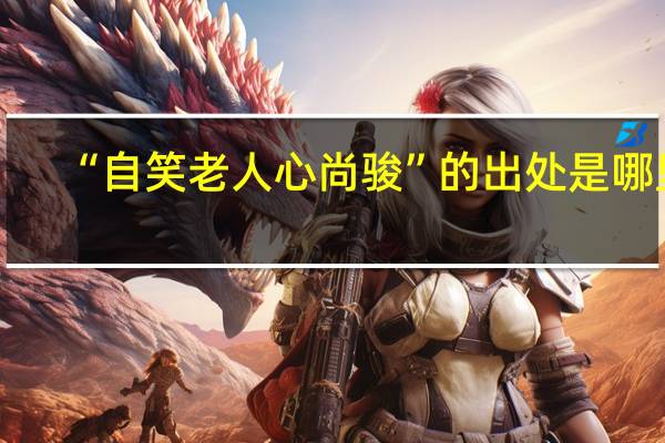 “自笑老人心尚骏”的出处是哪里