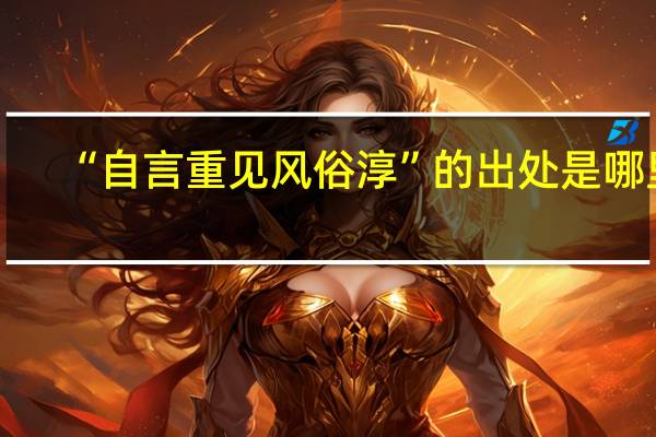 “自言重见风俗淳”的出处是哪里