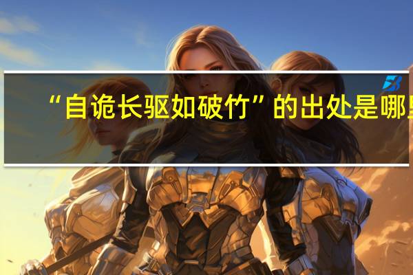 “自诡长驱如破竹”的出处是哪里