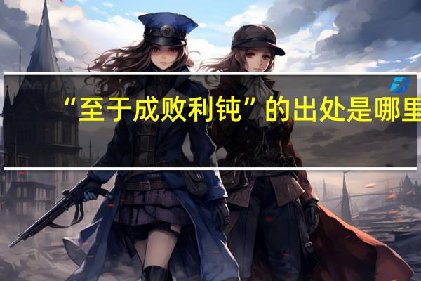 “至于成败利钝”的出处是哪里