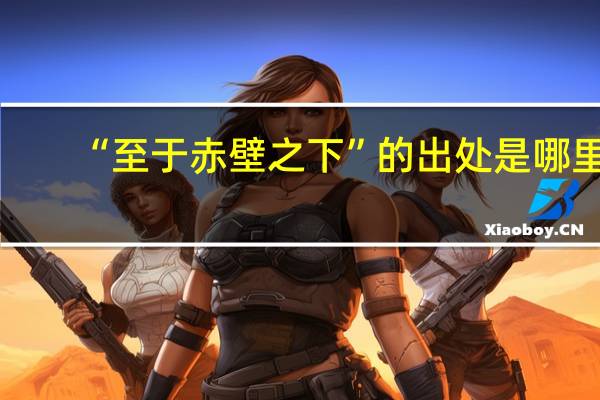 “至于赤壁之下”的出处是哪里