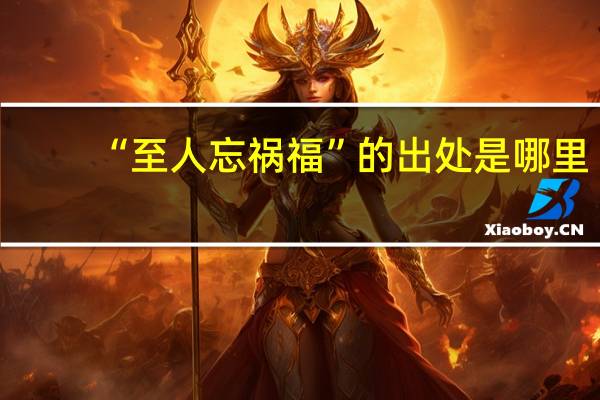 “至人忘祸福”的出处是哪里