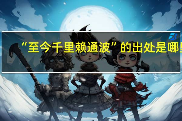 “至今千里赖通波”的出处是哪里