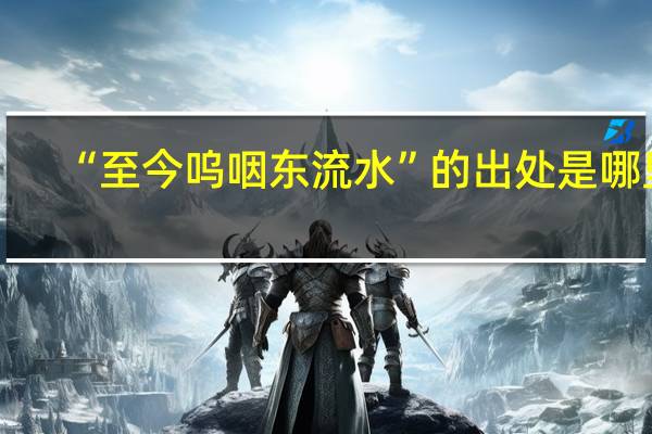 “至今呜咽东流水”的出处是哪里