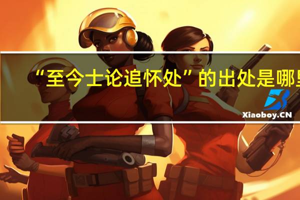 “至今士论追怀处”的出处是哪里