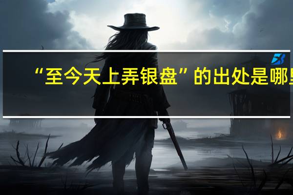 “至今天上弄银盘”的出处是哪里
