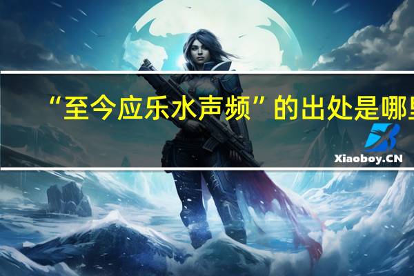 “至今应乐水声频”的出处是哪里