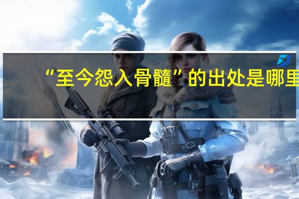 “至今怨入骨髓”的出处是哪里