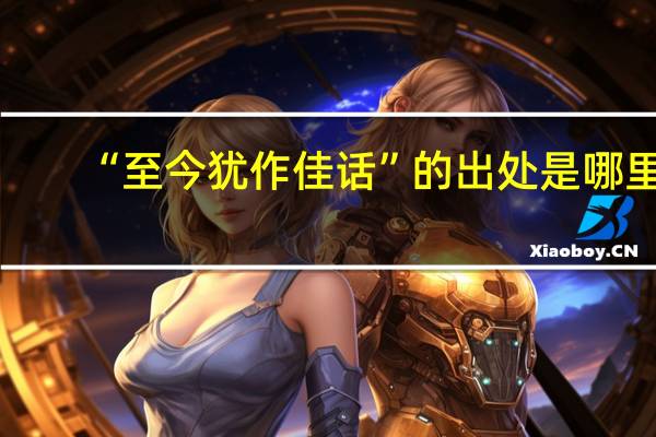 “至今犹作佳话”的出处是哪里