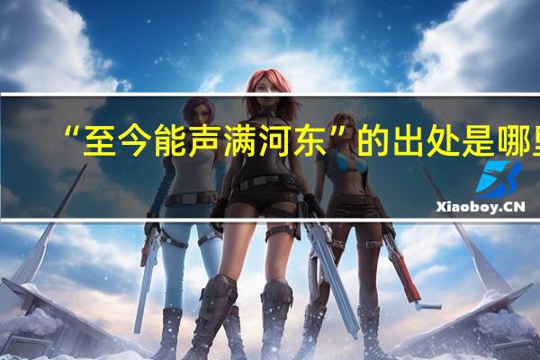 “至今能声满河东”的出处是哪里