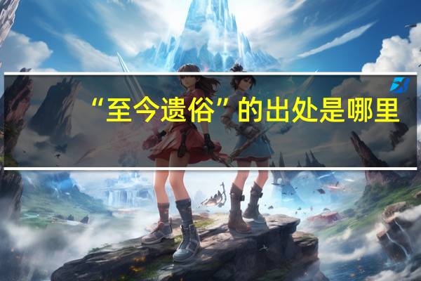 “至今遗俗”的出处是哪里