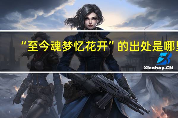 “至今魂梦忆花开”的出处是哪里