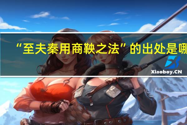 “至夫秦用商鞅之法”的出处是哪里