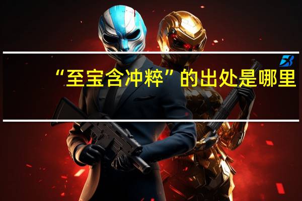 “至宝含冲粹”的出处是哪里