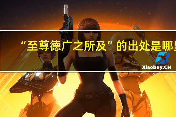 “至尊德广之所及”的出处是哪里