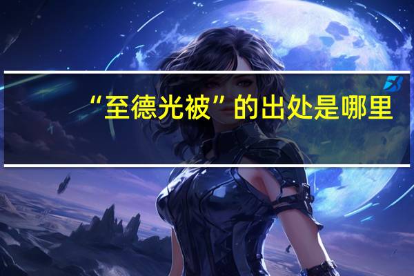 “至德光被”的出处是哪里