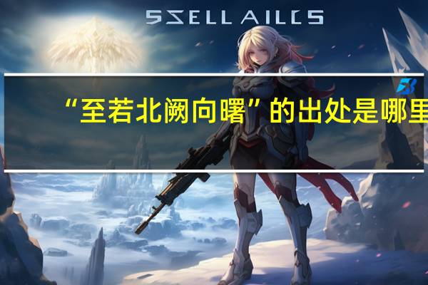 “至若北阙向曙”的出处是哪里
