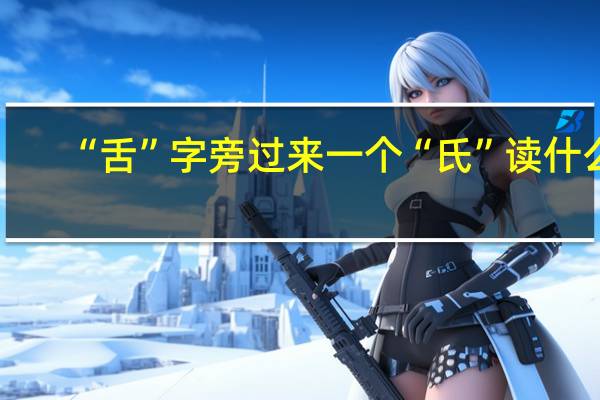“舌”字旁过来一个“氏”读什么