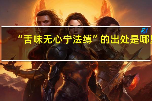“舌味无心宁法缚”的出处是哪里