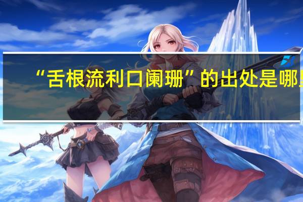 “舌根流利口阑珊”的出处是哪里