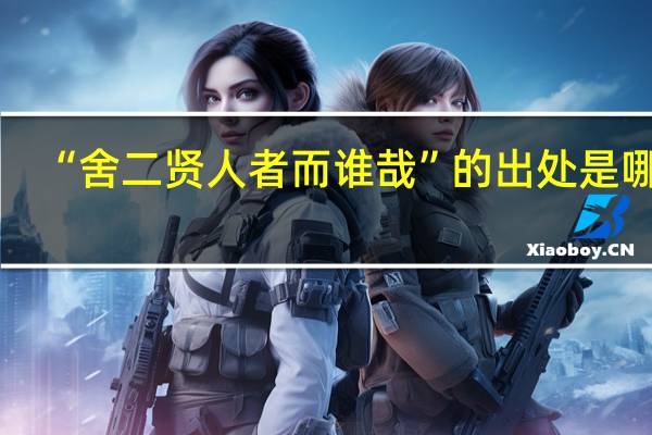 “舍二贤人者而谁哉”的出处是哪里