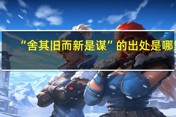 “舍其旧而新是谋”的出处是哪里