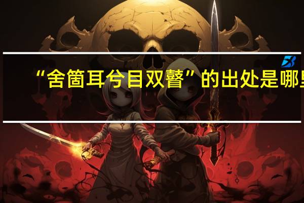 “舍箇耳兮目双瞽”的出处是哪里