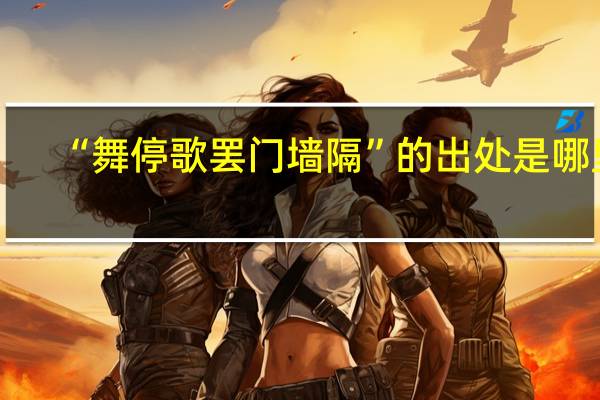 “舞停歌罢门墙隔”的出处是哪里