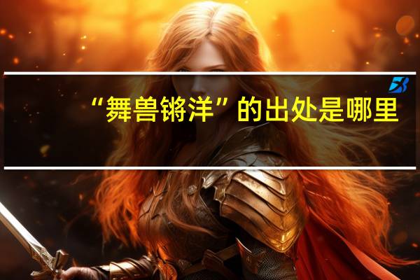 “舞兽锵洋”的出处是哪里