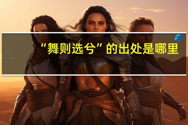 “舞则选兮”的出处是哪里