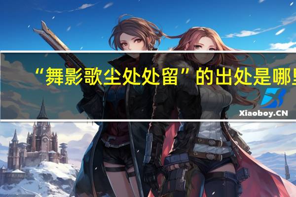 “舞影歌尘处处留”的出处是哪里