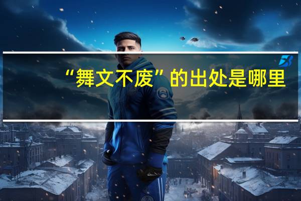 “舞文不废”的出处是哪里