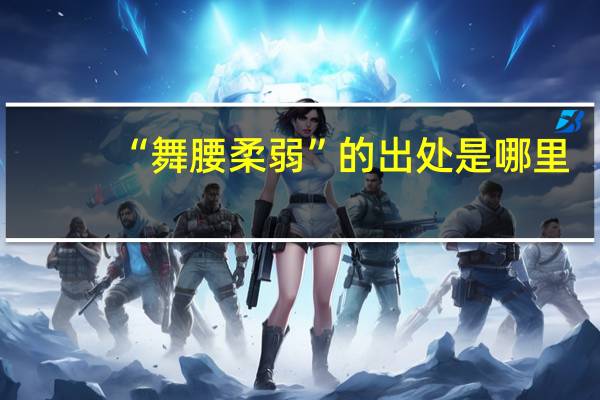 “舞腰柔弱”的出处是哪里