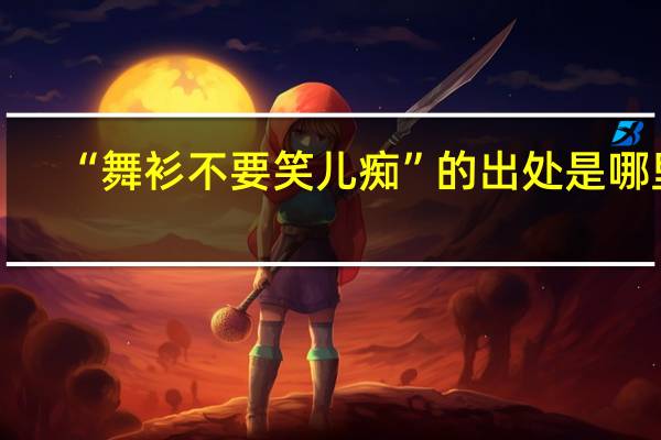 “舞衫不要笑儿痴”的出处是哪里