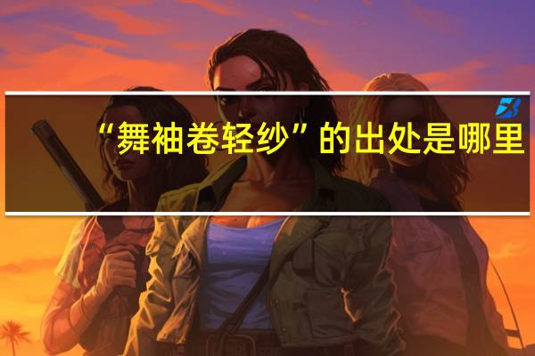 “舞袖卷轻纱”的出处是哪里