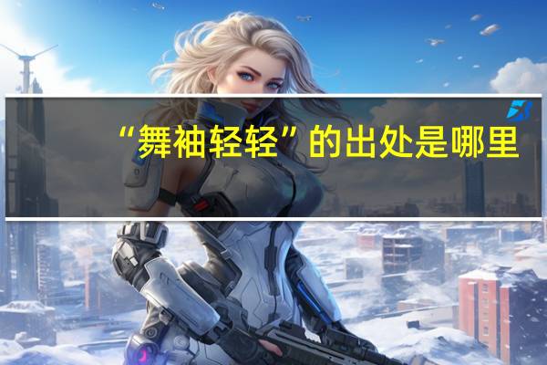 “舞袖轻轻”的出处是哪里