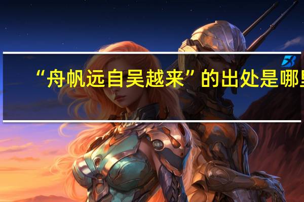 “舟帆远自吴越来”的出处是哪里