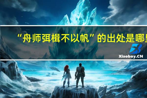 “舟师弭楫不以帆”的出处是哪里